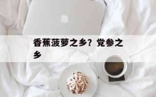 香蕉菠萝之乡？党参之乡