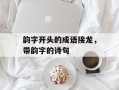 韵字开头的成语接龙，带韵字的诗句