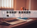 卧龙旅游？卧龙旅游攻略