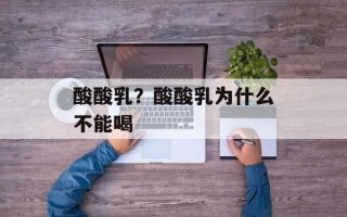 酸酸乳？酸酸乳为什么不能喝