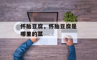 怀胎豆腐，怀胎豆腐是哪里的菜