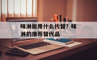 味淋能用什么代替？味淋的推荐替代品