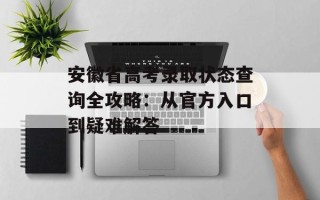 安徽省高考录取状态查询全攻略：从官方入口到疑难解答