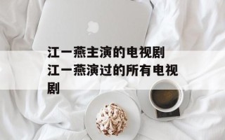 江一燕主演的电视剧 江一燕演过的所有电视剧