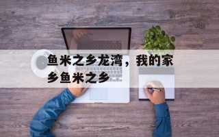 鱼米之乡龙湾，我的家乡鱼米之乡