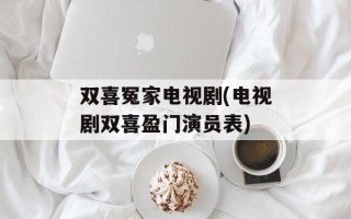双喜冤家电视剧(电视剧双喜盈门演员表)