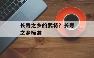长寿之乡的武将？长寿之乡标准