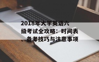 2018年大学英语六级考试全攻略：时间表、备考技巧与注意事项