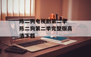 陈二狗电视剧第二季 陈二狗第二季完整版高清下载