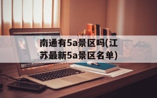 南通有5a景区吗(江苏最新5a景区名单)