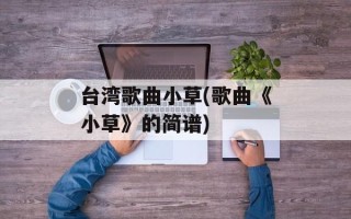 台湾歌曲小草(歌曲《小草》的简谱)