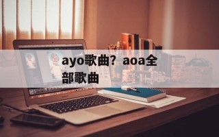ayo歌曲？aoa全部歌曲