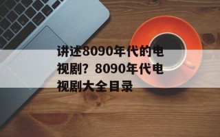 讲述8090年代的电视剧？8090年代电视剧大全目录