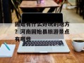 固始有什么好玩的地方？河南固始县旅游景点有哪些
