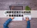 锦里附近有什么好玩的？锦里附近美食