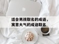 适合男孩取名的成语，寓意大气的成语取名