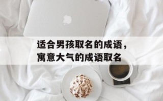 适合男孩取名的成语，寓意大气的成语取名