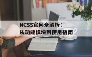 NCSS官网全解析：从功能模块到使用指南
