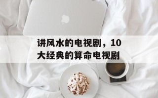 讲风水的电视剧，10大经典的算命电视剧