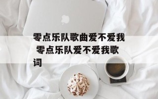 零点乐队歌曲爱不爱我 零点乐队爱不爱我歌词