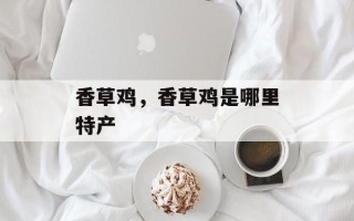 香草鸡，香草鸡是哪里特产