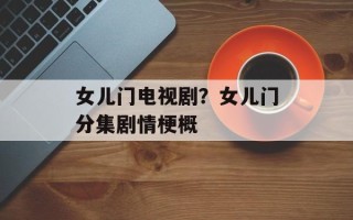 女儿门电视剧？女儿门分集剧情梗概