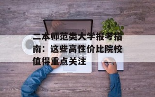 二本师范类大学报考指南：这些高性价比院校值得重点关注