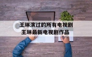 王琳演过的所有电视剧 王琳最新电视剧作品