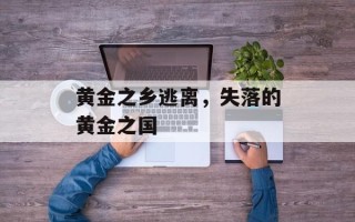 黄金之乡逃离，失落的黄金之国