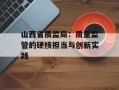 山西省质监局：质量监管的硬核担当与创新实践