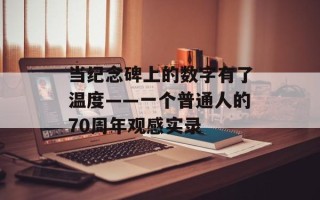 当纪念碑上的数字有了温度——一个普通人的70周年观感实录