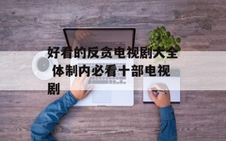 好看的反贪电视剧大全 体制内必看十部电视剧