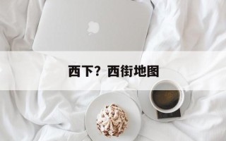 西下？西街地图