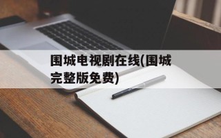 围城电视剧在线(围城完整版免费)