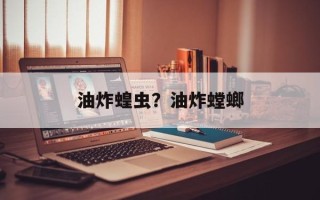 油炸蝗虫？油炸螳螂