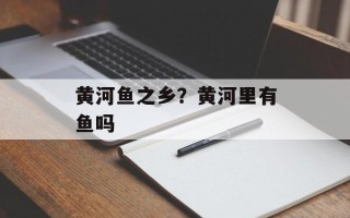 黄河鱼之乡？黄河里有鱼吗