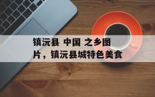 镇沅县 中国 之乡图片，镇沅县城特色美食