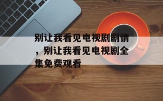 别让我看见电视剧剧情，别让我看见电视剧全集免费观看