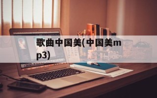 歌曲中国美(中国美mp3)