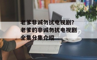 老爹非诚勿扰电视剧？老爹的非诚勿扰电视剧全集分集介绍