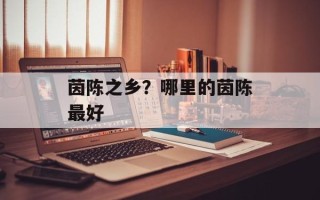 茵陈之乡？哪里的茵陈最好