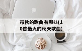 带秋的歌曲有哪些(10首最火的秋天歌曲)
