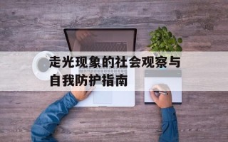 走光现象的社会观察与自我防护指南