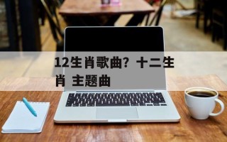 12生肖歌曲？十二生肖 主题曲