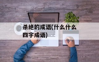 杀绝的成语(什么什么四字成语)