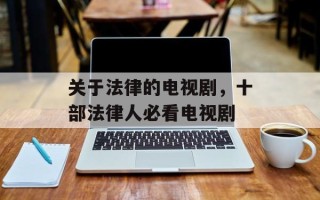 关于法律的电视剧，十部法律人必看电视剧