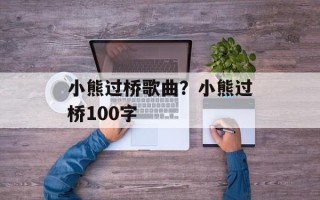 小熊过桥歌曲？小熊过桥100字