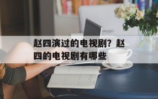 赵四演过的电视剧？赵四的电视剧有哪些