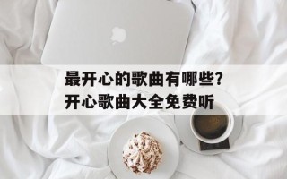 最开心的歌曲有哪些？开心歌曲大全免费听