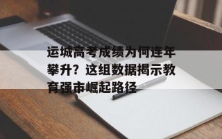 运城高考成绩为何连年攀升？这组数据揭示教育强市崛起路径